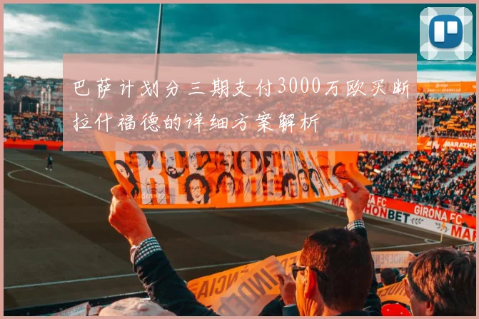 巴萨计划分三期支付3000万欧买断拉什福德的详细方案解析
