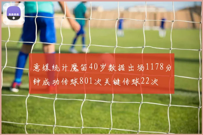 意媒统计魔笛40岁数据出场1178分钟成功传球801次关键传球22次