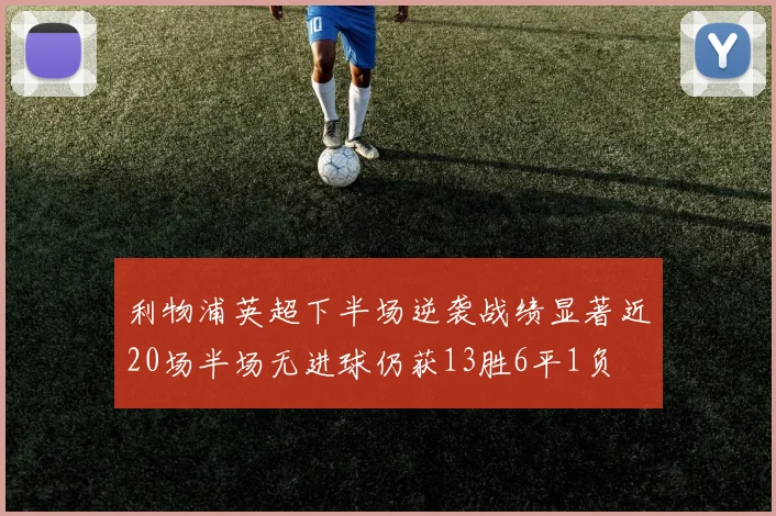 利物浦英超下半场逆袭战绩显著近20场半场无进球仍获13胜6平1负
