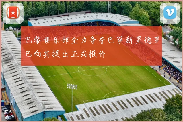 巴黎俱乐部全力争夺巴萨新星德罗已向其提出正式报价