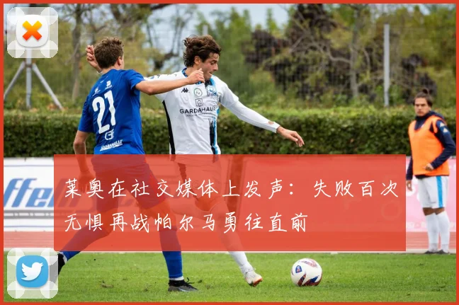莱奥在社交媒体上发声：失败百次无惧再战帕尔马勇往直前