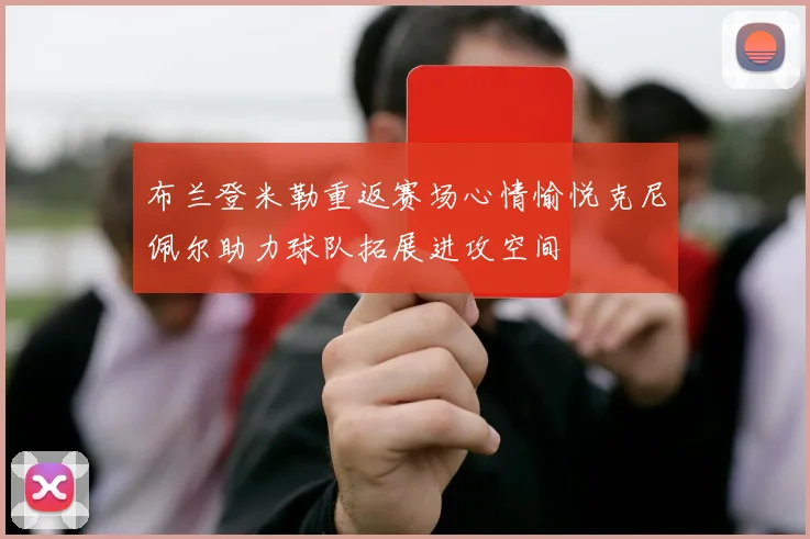 布兰登米勒重返赛场心情愉悦克尼佩尔助力球队拓展进攻空间
