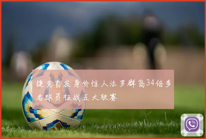 捷克首发身价惊人法罗群岛34倍多名球员征战五大联赛