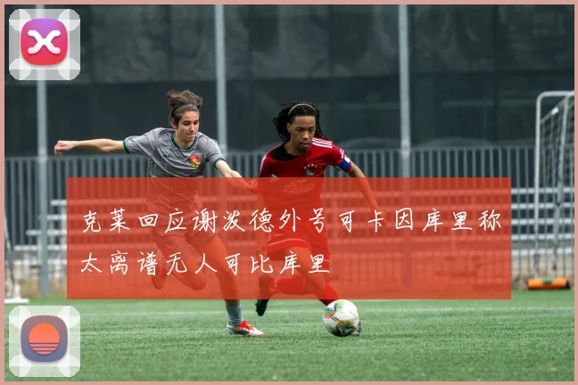 克莱回应谢泼德外号可卡因库里称太离谱无人可比库里