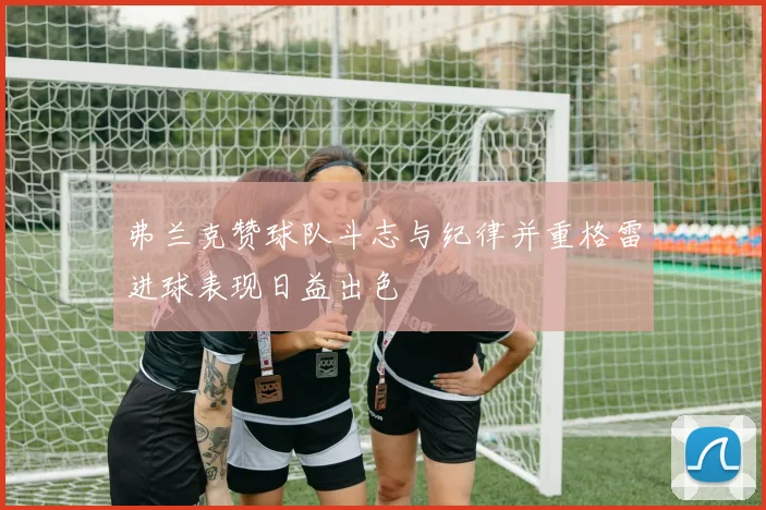 弗兰克赞球队斗志与纪律并重格雷进球表现日益出色