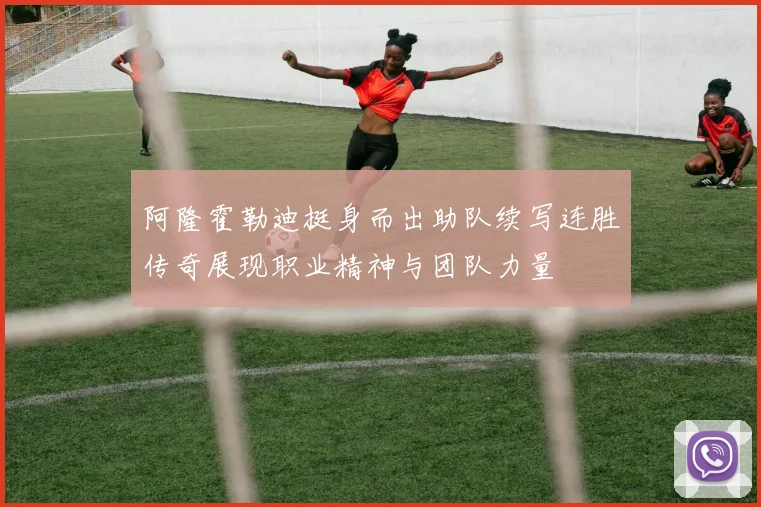 阿隆霍勒迪挺身而出助队续写连胜传奇展现职业精神与团队力量
