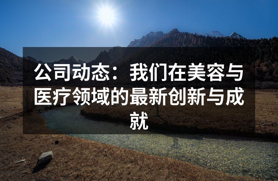 公司动态：我们在美容与医疗领域的最新创新