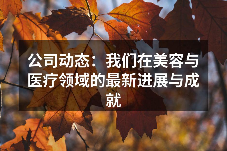 公司动态：我们在美容与医疗领域的最新进展